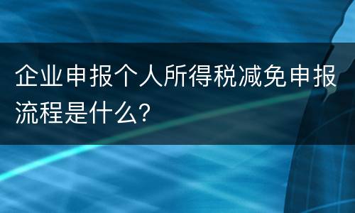 企业申报个人所得税减免申报流程是什么？