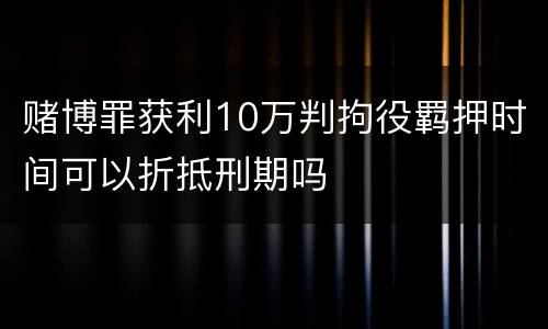 赌博罪获利10万判拘役羁押时间可以折抵刑期吗