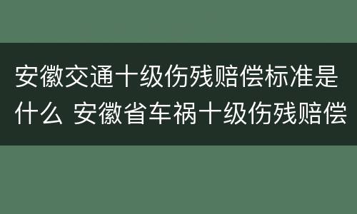 安徽交通十级伤残赔偿标准是什么 安徽省车祸十级伤残赔偿标准