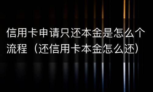 信用卡申请只还本金是怎么个流程（还信用卡本金怎么还）