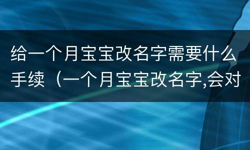 给一个月宝宝改名字需要什么手续（一个月宝宝改名字,会对以后有影响吗）