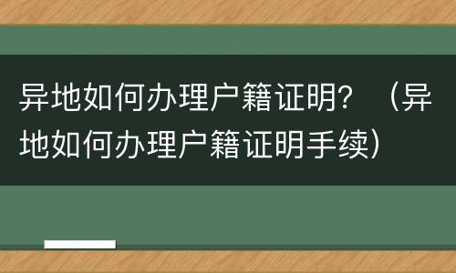 异地如何办理户籍证明？（异地如何办理户籍证明手续）