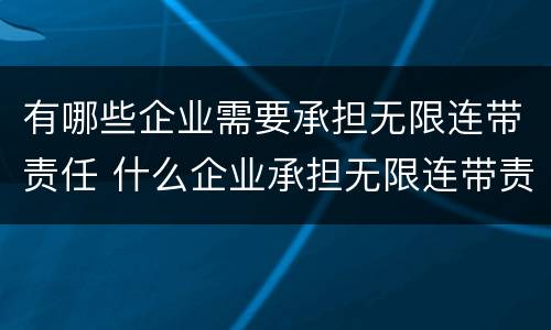 有哪些企业需要承担无限连带责任 什么企业承担无限连带责任