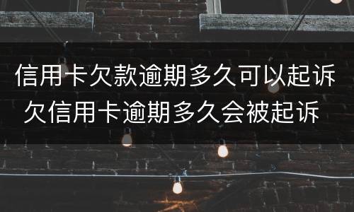 信用卡欠款逾期多久可以起诉 欠信用卡逾期多久会被起诉