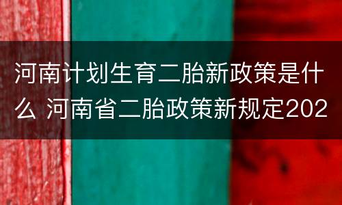 河南计划生育二胎新政策是什么 河南省二胎政策新规定2020