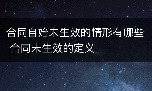 合同自始未生效的情形有哪些 合同未生效的定义