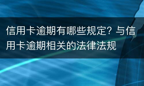 信用卡逾期有哪些规定? 与信用卡逾期相关的法律法规