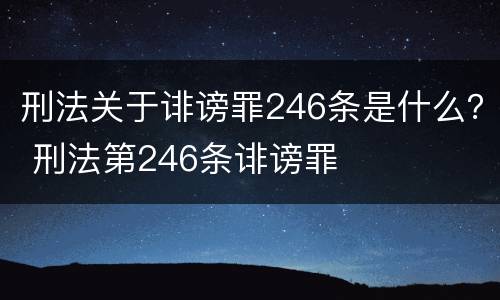 刑法关于诽谤罪246条是什么？ 刑法第246条诽谤罪