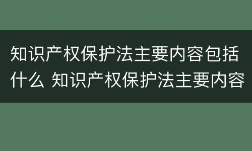 知识产权保护法主要内容包括什么 知识产权保护法主要内容包括什么法律