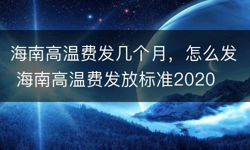 海南高温费发几个月，怎么发 海南高温费发放标准2020