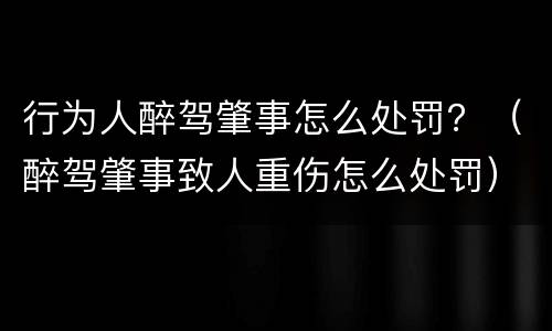 行为人醉驾肇事怎么处罚？（醉驾肇事致人重伤怎么处罚）