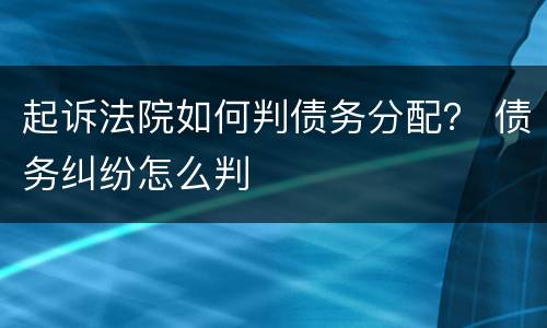 起诉法院如何判债务分配？ 债务纠纷怎么判