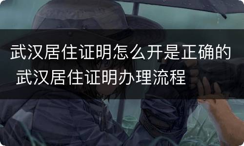 武汉居住证明怎么开是正确的 武汉居住证明办理流程