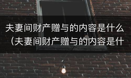 夫妻间财产赠与的内容是什么（夫妻间财产赠与的内容是什么样的）