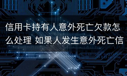 信用卡持有人意外死亡欠款怎么处理 如果人发生意外死亡信用卡欠款还用还吗?