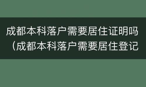 成都本科落户需要居住证明吗（成都本科落户需要居住登记吗）