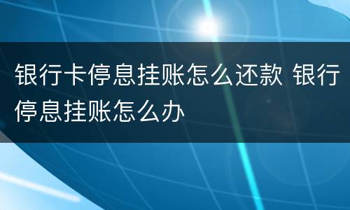 银行卡停息挂账怎么还款 银行停息挂账怎么办