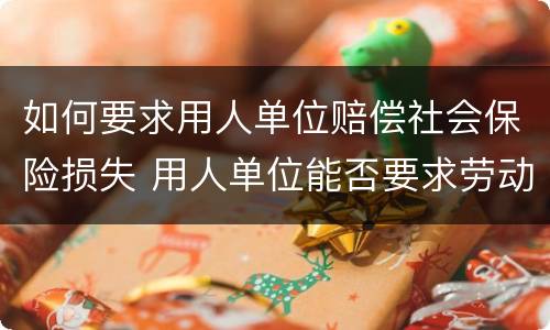 如何要求用人单位赔偿社会保险损失 用人单位能否要求劳动者赔偿损失