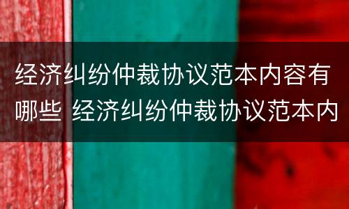 经济纠纷仲裁协议范本内容有哪些 经济纠纷仲裁协议范本内容有哪些法律规定