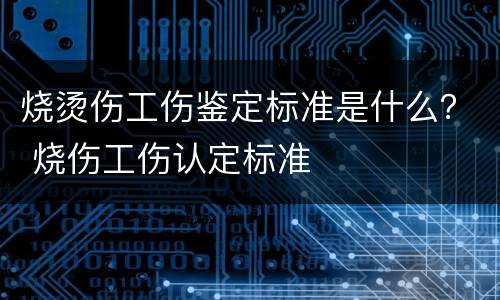 烧烫伤工伤鉴定标准是什么？ 烧伤工伤认定标准