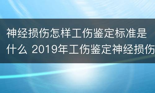 神经损伤怎样工伤鉴定标准是什么 2019年工伤鉴定神经损伤标准