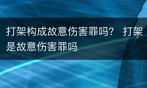 打架构成故意伤害罪吗？ 打架是故意伤害罪吗