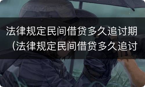 法律规定民间借贷多久追讨期（法律规定民间借贷多久追讨期限最长）