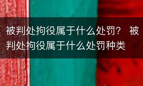 被判处拘役属于什么处罚？ 被判处拘役属于什么处罚种类