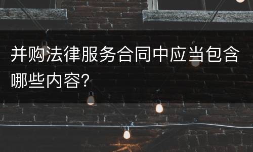 并购法律服务合同中应当包含哪些内容？