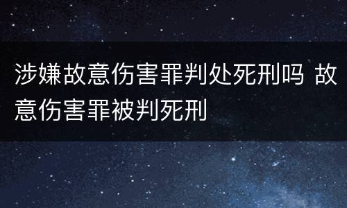 涉嫌故意伤害罪判处死刑吗 故意伤害罪被判死刑