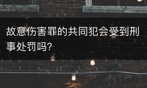 故意伤害罪的共同犯会受到刑事处罚吗？