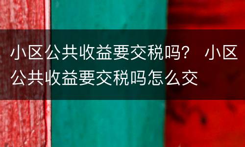 小区公共收益要交税吗？ 小区公共收益要交税吗怎么交