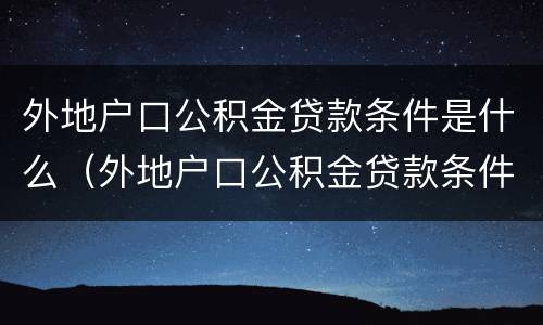 外地户口公积金贷款条件是什么（外地户口公积金贷款条件是什么啊）