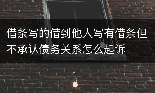 借条写的借到他人写有借条但不承认债务关系怎么起诉