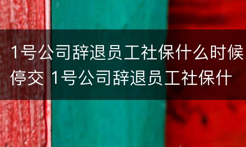 1号公司辞退员工社保什么时候停交 1号公司辞退员工社保什么时候停交呢