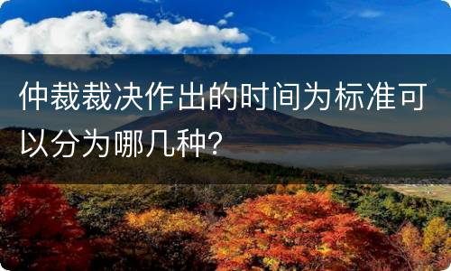 仲裁裁决作出的时间为标准可以分为哪几种？