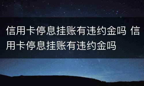 信用卡停息挂账有违约金吗 信用卡停息挂账有违约金吗