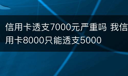 信用卡透支7000元严重吗 我信用卡8000只能透支5000