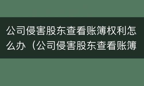 公司侵害股东查看账簿权利怎么办（公司侵害股东查看账簿权利怎么办）