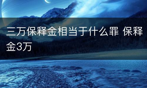 三万保释金相当于什么罪 保释金3万