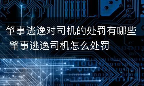 肇事逃逸对司机的处罚有哪些 肇事逃逸司机怎么处罚