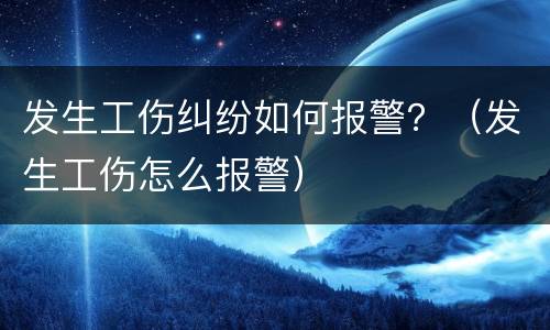 发生工伤纠纷如何报警？（发生工伤怎么报警）