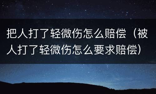 把人打了轻微伤怎么赔偿（被人打了轻微伤怎么要求赔偿）