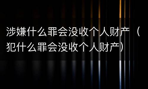 涉嫌什么罪会没收个人财产（犯什么罪会没收个人财产）