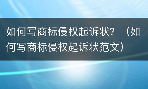 如何写商标侵权起诉状？（如何写商标侵权起诉状范文）