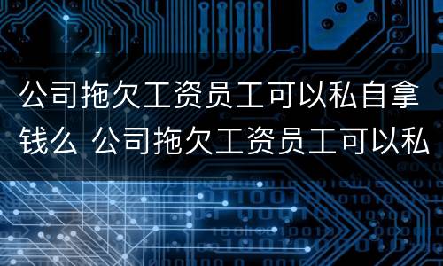 公司拖欠工资员工可以私自拿钱么 公司拖欠工资员工可以私自拿钱么嘛