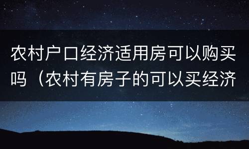 农村户口经济适用房可以购买吗（农村有房子的可以买经济适用房吗）