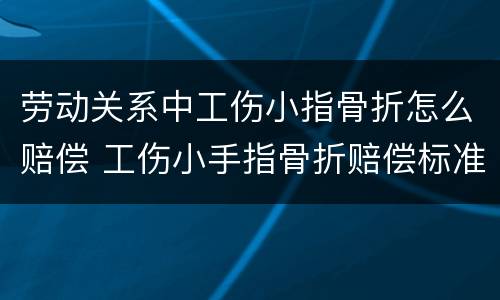 劳动关系中工伤小指骨折怎么赔偿 工伤小手指骨折赔偿标准