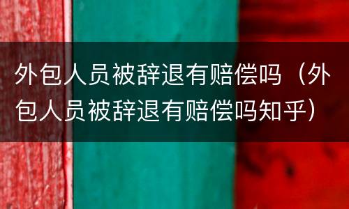 外包人员被辞退有赔偿吗（外包人员被辞退有赔偿吗知乎）