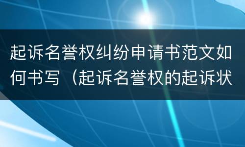 起诉名誉权纠纷申请书范文如何书写（起诉名誉权的起诉状）